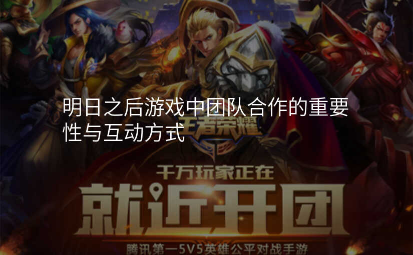 明日之后游戏中团队合作的重要性与互动方式