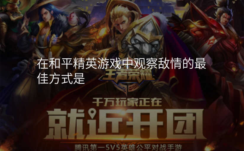 在和平精英游戏中观察敌情的最佳方式是