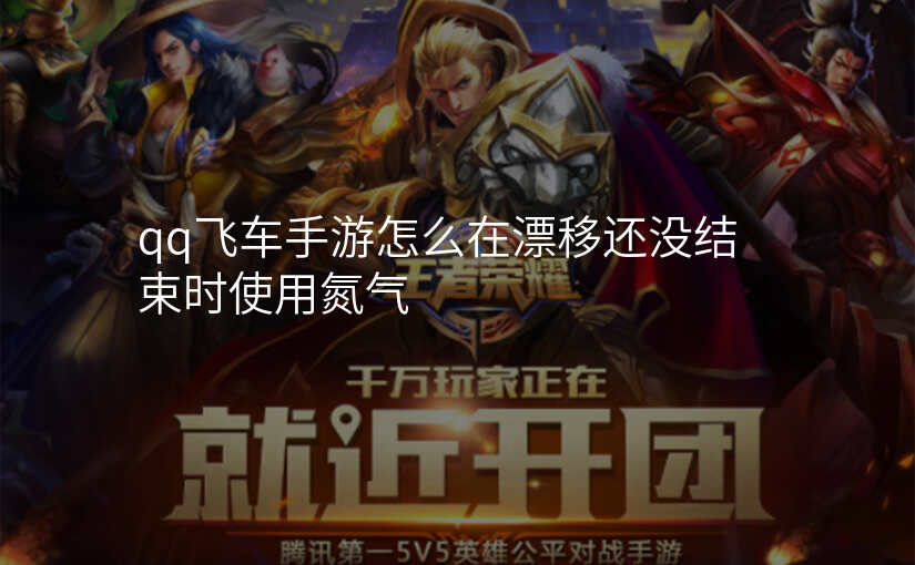 qq飞车手游怎么在漂移还没结束时使用氮气