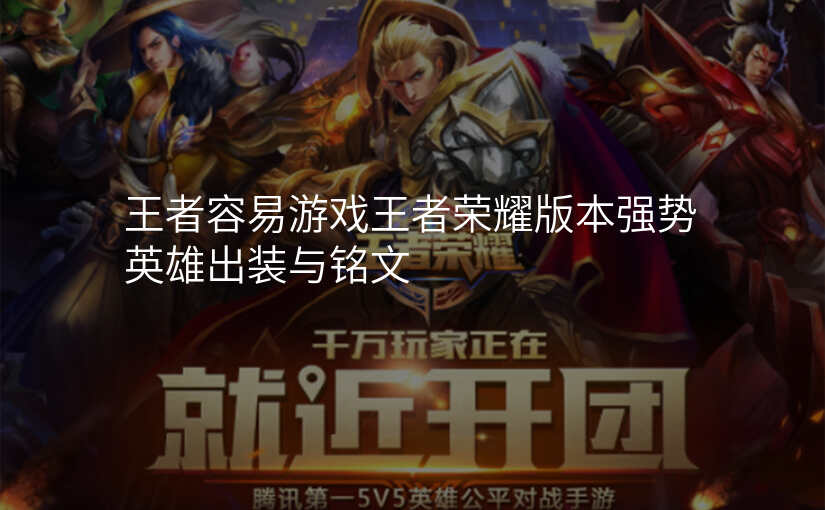 王者容易游戏王者荣耀版本强势英雄出装与铭文