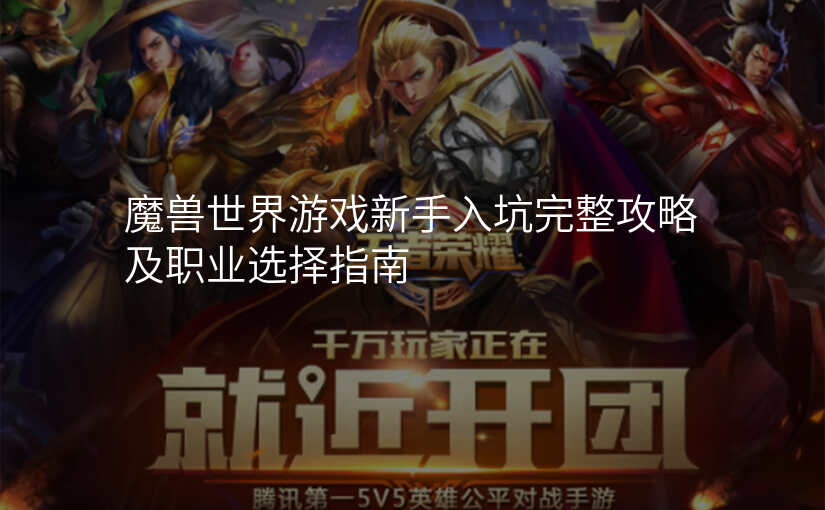 魔兽世界游戏新手入坑完整攻略及职业选择指南