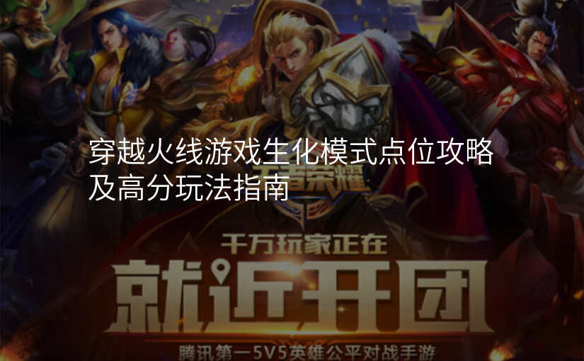 穿越火线游戏生化模式点位攻略及高分玩法指南