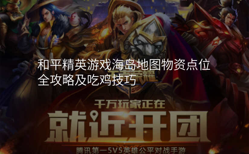 和平精英游戏海岛地图物资点位全攻略及吃鸡技巧
