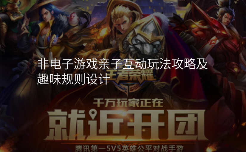 非电子游戏亲子互动玩法攻略及趣味规则设计