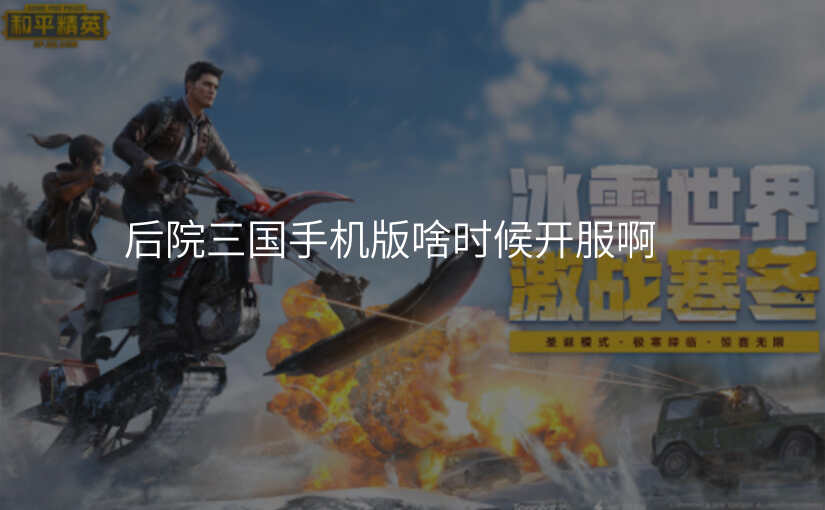 后院三国手机版啥时候开服啊