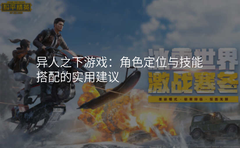 异人之下游戏:角色定位与技能搭配的实用建议
