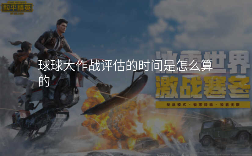 球球大作战评估的时间是怎么算的
