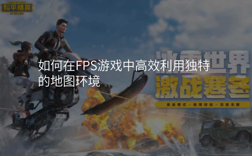 如何在FPS游戏中高效利用独特的地图环境