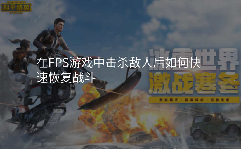 在FPS游戏中击杀敌人后如何快速恢复战斗