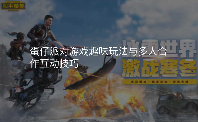 蛋仔派对游戏趣味玩法与多人合作互动技巧