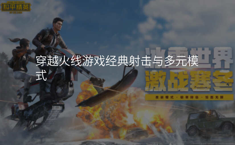 穿越火线游戏经典射击与多元模式