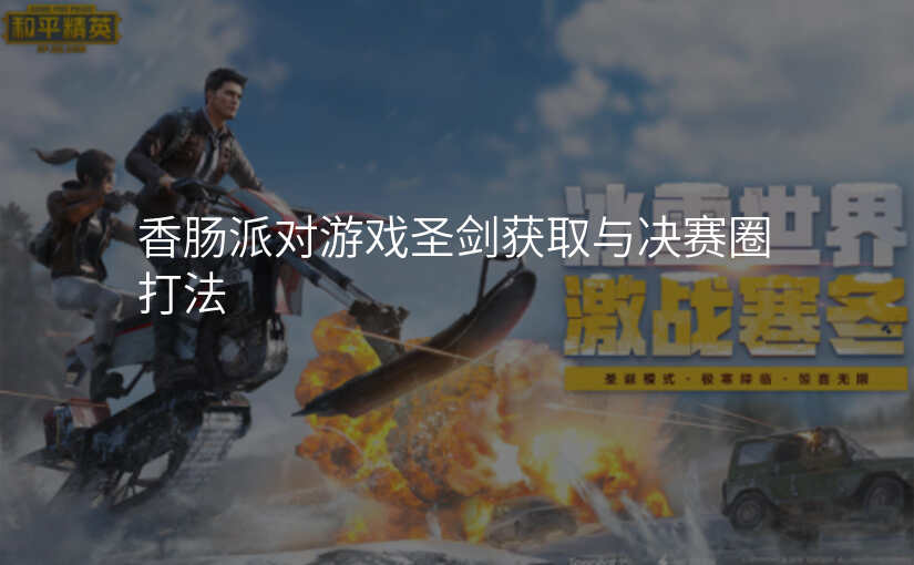香肠派对游戏圣剑获取与决赛圈打法