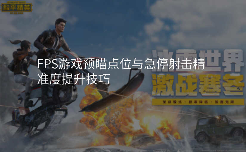 FPS游戏预瞄点位与急停射击精准度提升技巧