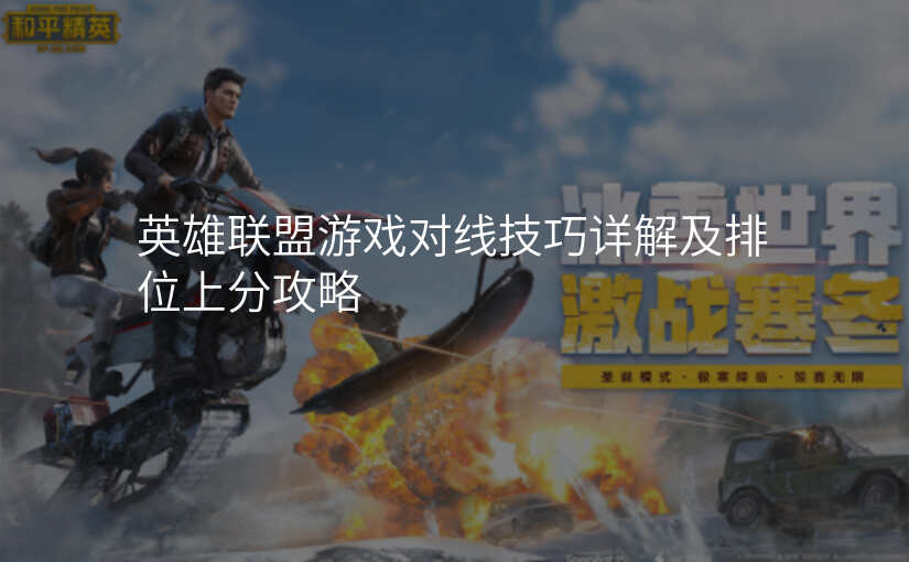 英雄联盟游戏对线技巧详解及排位上分攻略