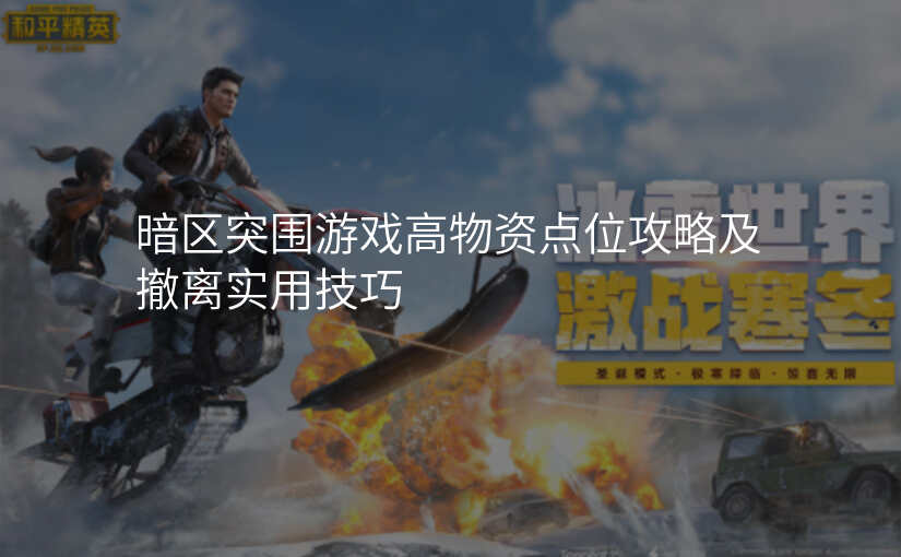 暗区突围游戏高物资点位攻略及撤离实用技巧