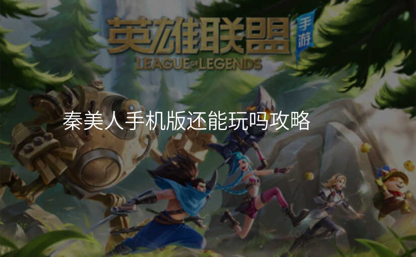 秦美人手机版还能玩吗攻略