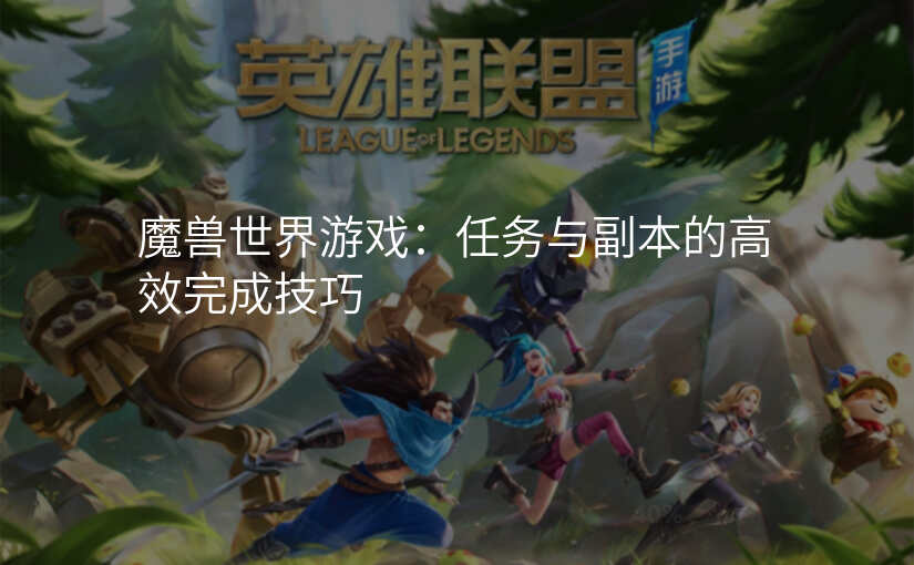 魔兽世界游戏:任务与副本的高效完成技巧