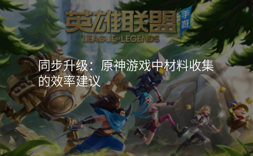 同步升级:原神游戏中材料收集的效率建议