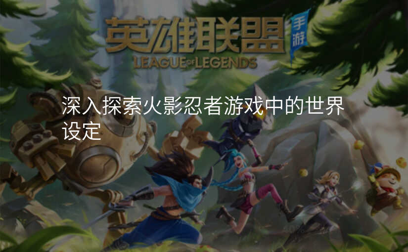 深入探索火影忍者游戏中的世界设定