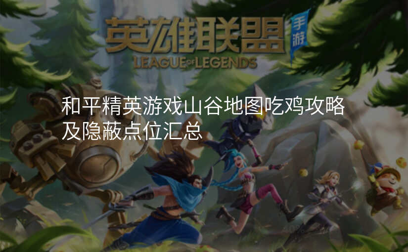 和平精英游戏山谷地图吃鸡攻略及隐蔽点位汇总