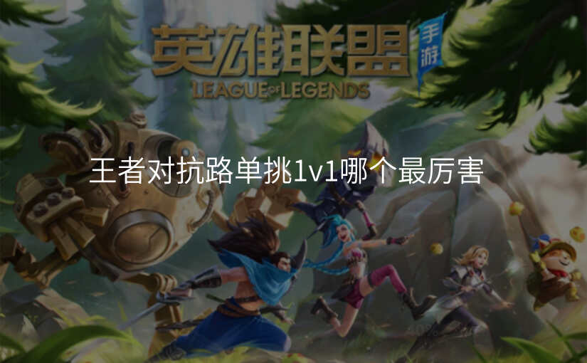 王者对抗路单挑1v1哪个最厉害