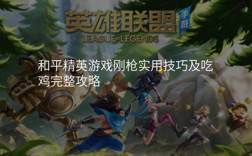 和平精英游戏刚枪实用技巧及吃鸡完整攻略