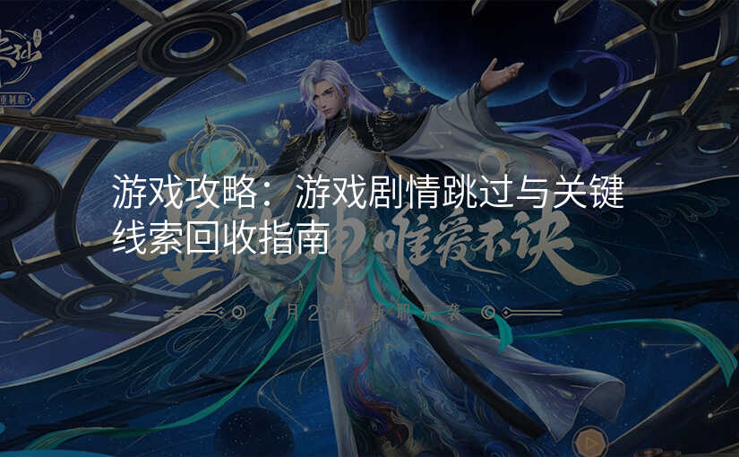 游戏攻略:游戏剧情跳过与关键线索回收指南