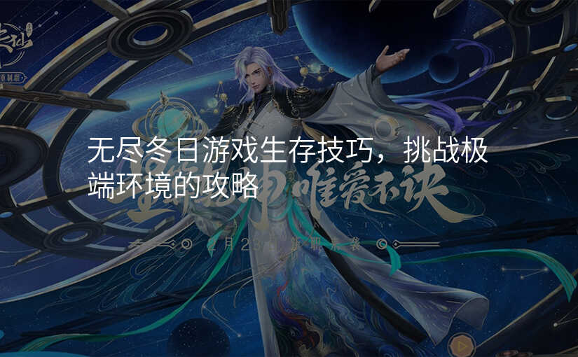 无尽冬日游戏生存技巧,挑战极端环境的攻略