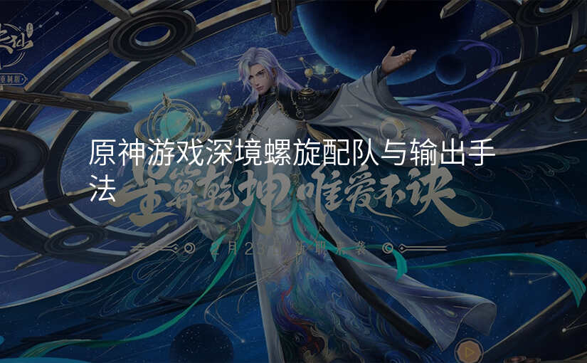 原神游戏深境螺旋配队与输出手法