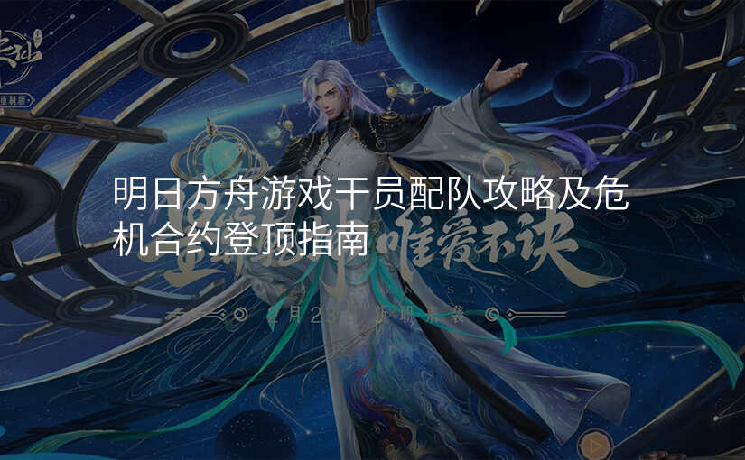 明日方舟游戏干员配队攻略及危机合约登顶指南