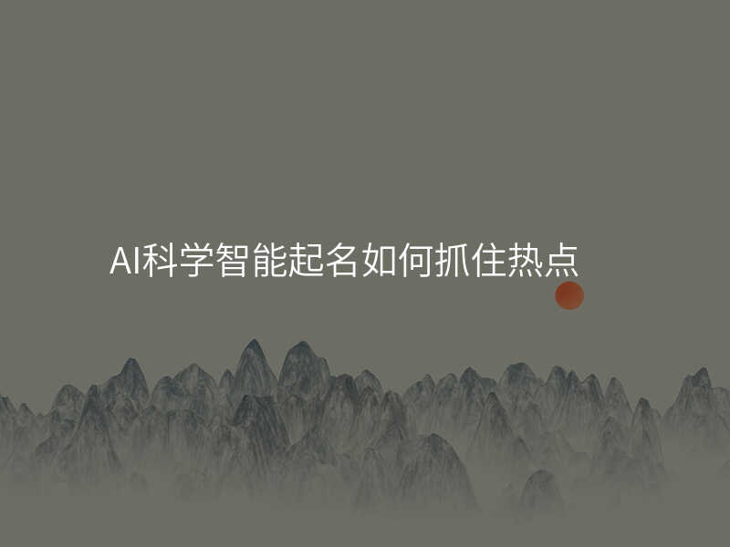 AI科学智能起名如何抓住热点