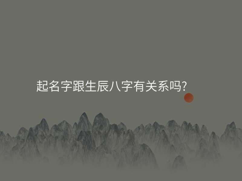 起名字跟生辰八字有关系吗?