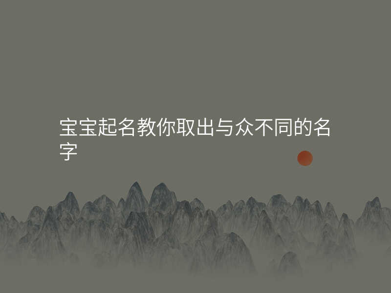 宝宝起名教你取出与众不同的名字
