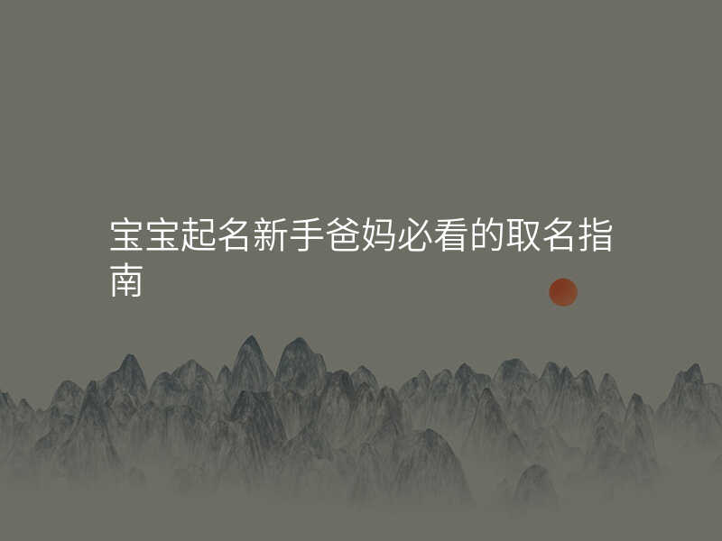 宝宝起名新手爸妈必看的取名指南