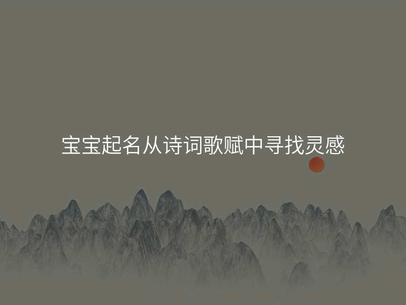 宝宝起名从诗词歌赋中寻找灵感