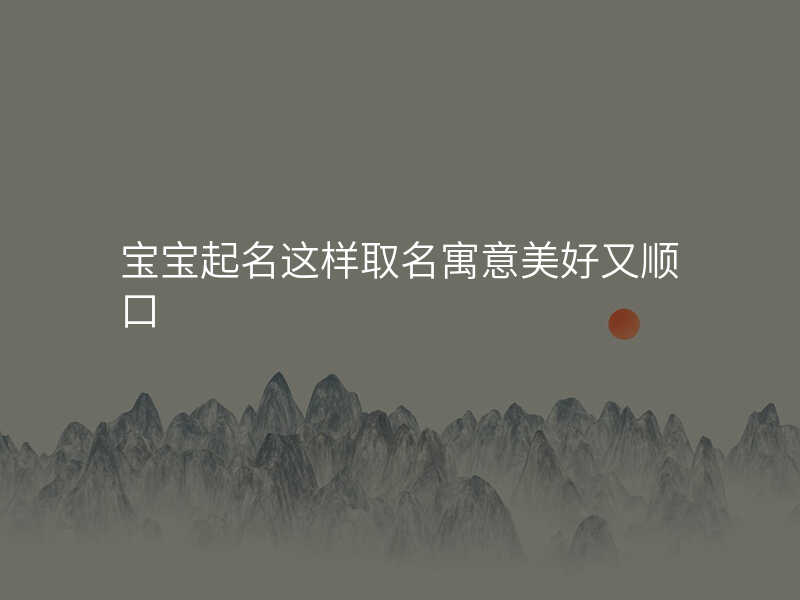宝宝起名这样取名寓意美好又顺口