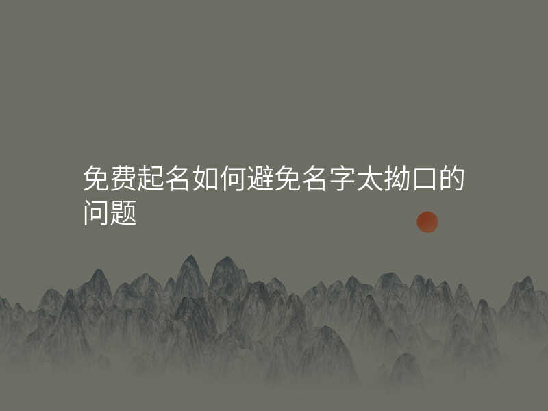免费起名如何避免名字太拗口的问题