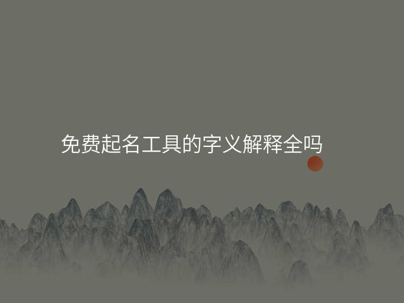 免费起名工具的字义解释全吗