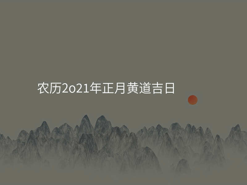 农历2o21年正月黄道吉日
