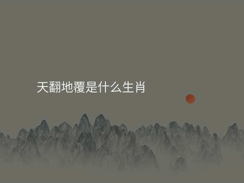 天翻地覆是什么生肖