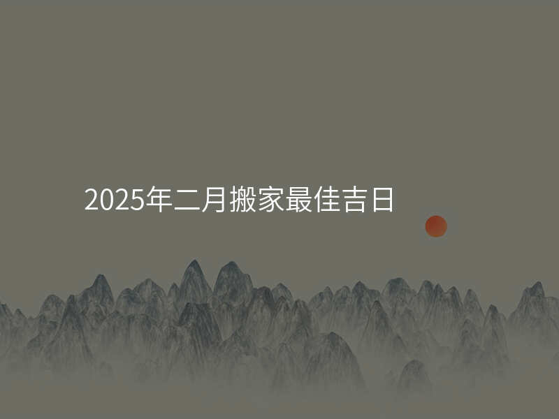 2025年二月搬家最佳吉日