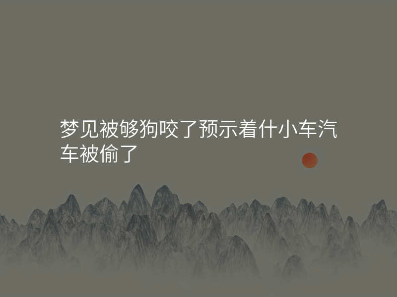 梦见被够狗咬了预示着什小车汽车被偷了