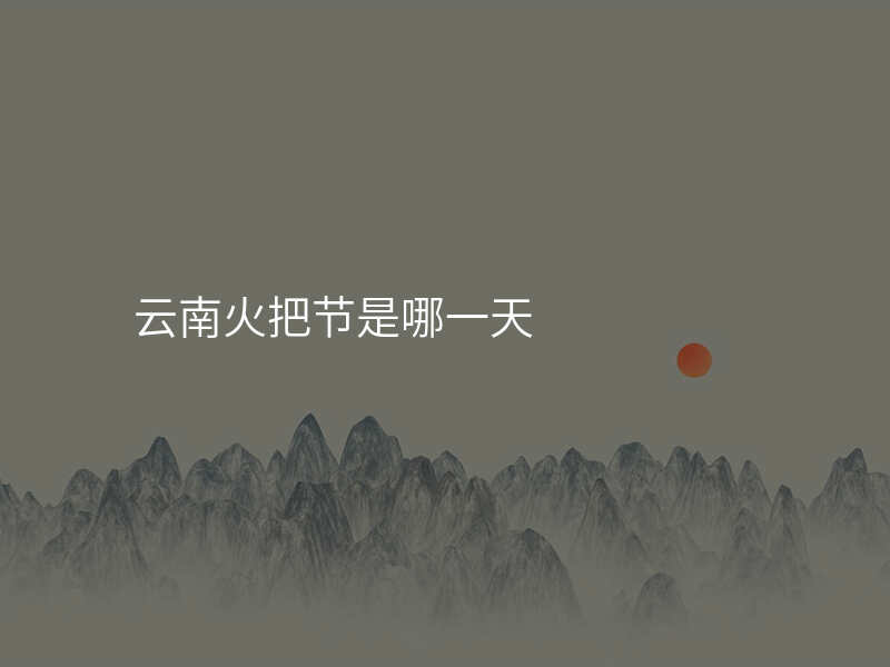 云南火把节是哪一天
