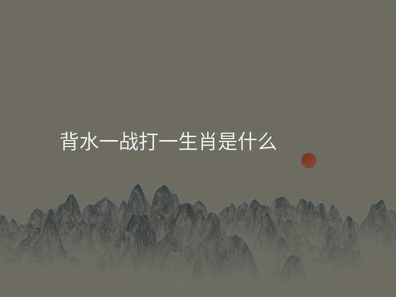背水一战打一生肖是什么