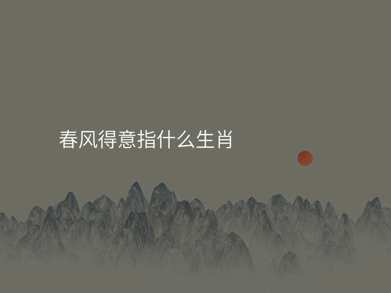 春风得意指什么生肖