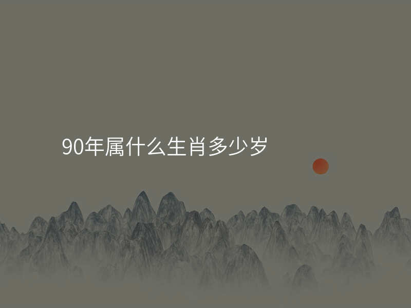90年属什么生肖多少岁