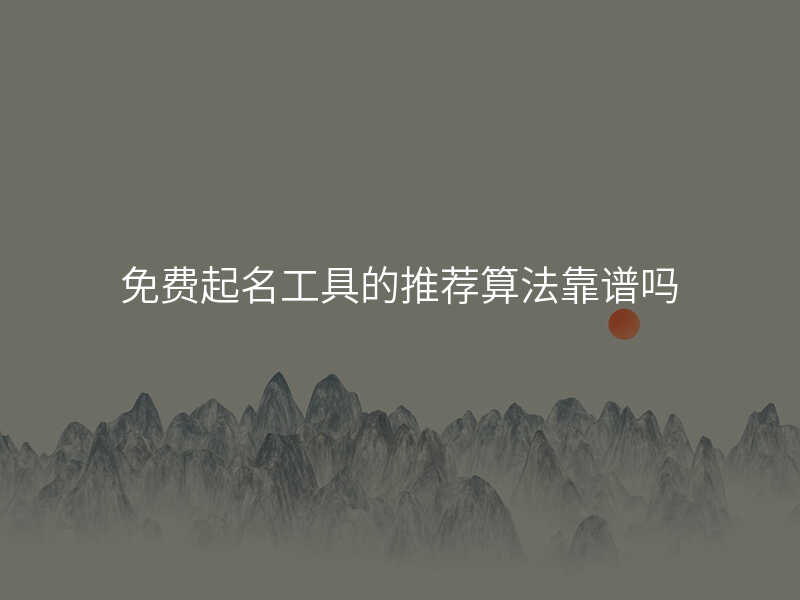 免费起名工具的推荐算法靠谱吗
