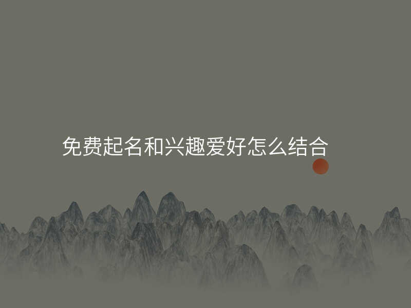免费起名和兴趣爱好怎么结合