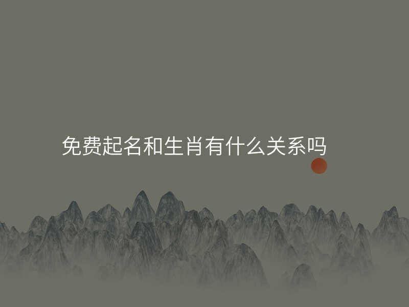 免费起名和生肖有什么关系吗