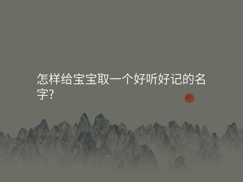 怎样给宝宝取一个好听好记的名字?